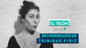 El Telón: las obras recomendadas de Trinidad Piriz
