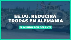 [VIDEO] El Mundo por Delante: retiro de tropas desde Alemania