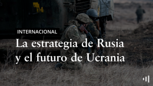 La estrategia de Rusia y el futuro de Ucrania